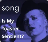 song Is My  Toaster Sentient?