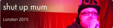 shut up mum London 2015