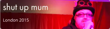 shut up mum London 2015