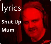 lyrics Shut Up Mum