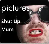 pictures Shut Up  Mum