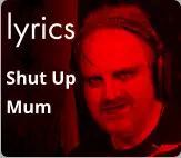 lyrics Shut Up Mum