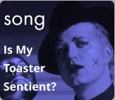 song Is My  Toaster Sentient?