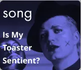 song Is My  Toaster Sentient?