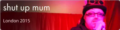 shut up mum London 2015