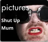 pictures Shut Up  Mum