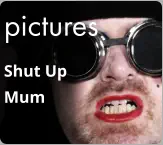 pictures Shut Up  Mum