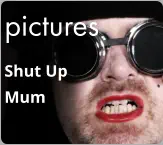 pictures Shut Up  Mum