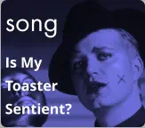 song Is My  Toaster Sentient?