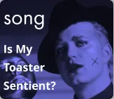 song Is My  Toaster Sentient?