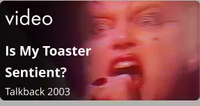 video Is My Toaster Sentient?  Talkback 2003