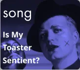 song Is My  Toaster Sentient?