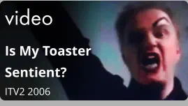 video Is My Toaster Sentient?  ITV2 2006